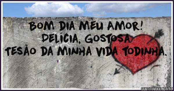 Bom dia meu Amor!
Delícia, Gostosa
Tesão da minha vida todinha.