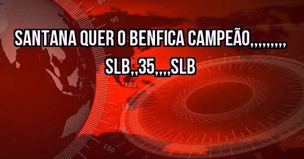SANTANA QUER O BENFICA CAMPEÃO,,,,,,,,, SLB,,35,,,,SLB