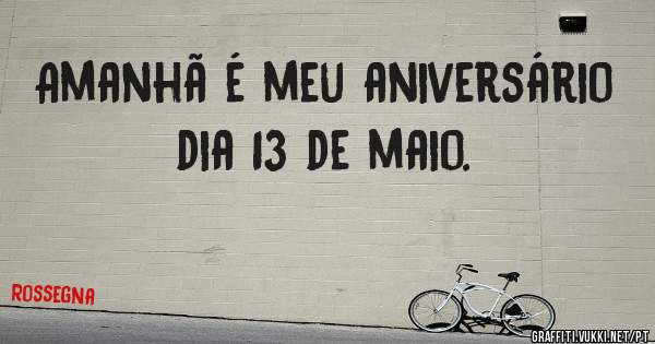 Amanhã é meu aniversário dia 13 de maio. 