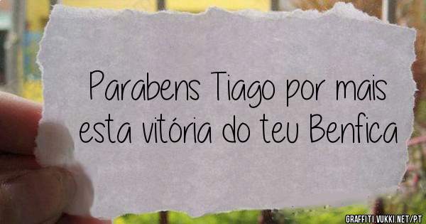 Parabens Tiago por mais esta vitória do teu Benfica