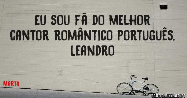 Eu sou fã do melhor cantor romântico português. 
Leandro 
