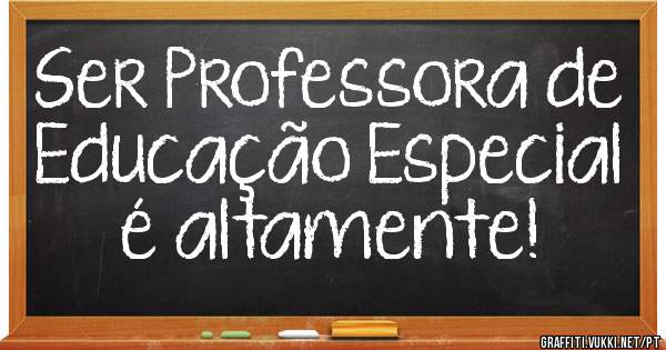 Ser Professora de Educação Especial é altamente!