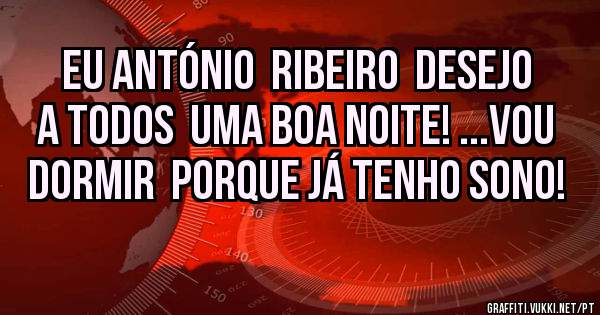 Eu António  Ribeiro  desejo a todos  uma boa noite! ...Vou dormir  porque já tenho sono! 