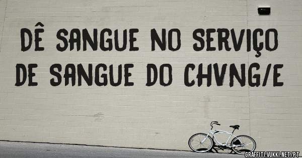 Dê sangue no Serviço de Sangue do CHVNG/E