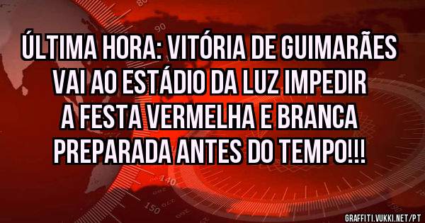 Última Hora: Vitória de Guimarães vai ao Estádio da Luz impedir a festa vermelha e branca preparada antes do tempo!!!
