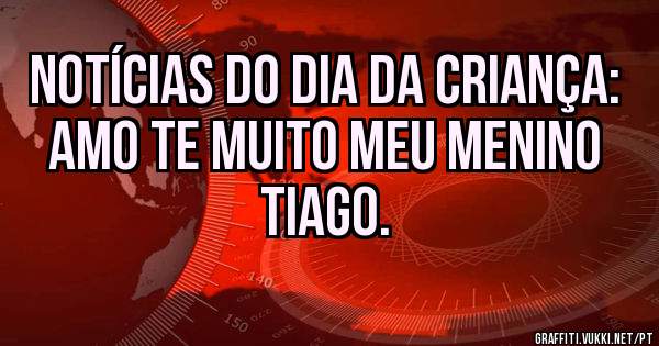 Notícias do dia da criança:
Amo te muito meu menino Tiago.