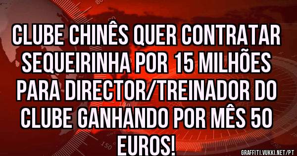 Clube chinês quer contratar Sequeirinha por 15 milhões para director/treinador do clube ganhando por mês 50 euros!