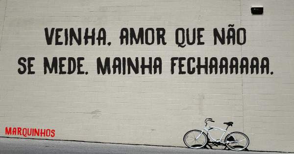VEINHA, amor que não se mede. Mainha Fechaaaaaa.