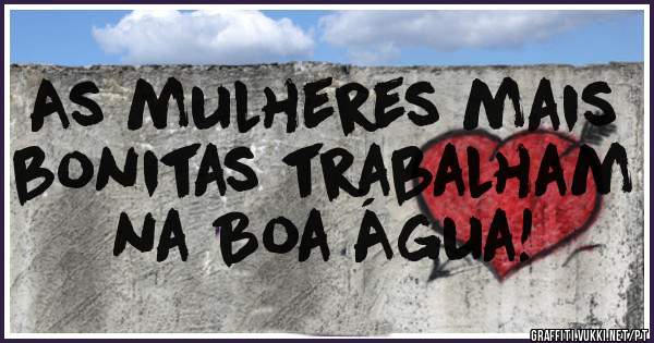 As mulheres mais bonitas trabalham na Boa Água!