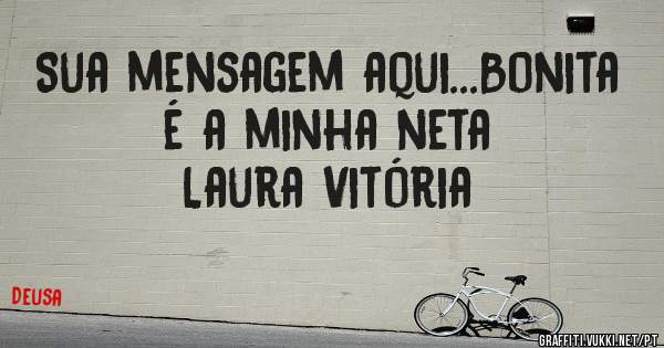 Sua mensagem aqui...Bonita é a minha neta 
Laura Vitória