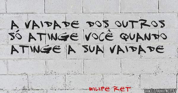 A vaidade dos outros
Só atinge você quando atinge a sua vaidade
