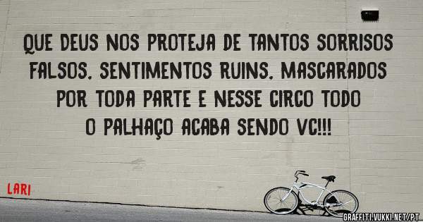 Que Deus nos proteja de tantos sorrisos falsos, sentimentos ruins, mascarados por toda parte e nesse circo todo o palhaço acaba sendo vc!!!