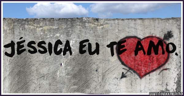 Jéssica Eu Te Amo.