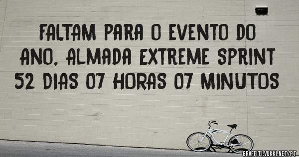 FALTAM para o evento do Ano, Almada Extreme Sprint 52 DIAS 07 HORAS 07 MINUTOS
