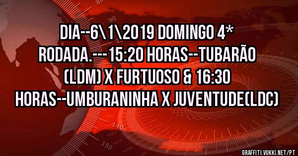 DIA--6\1\2019 DOMINGO 4* RODADA.---15:20 HORAS--TUBARÃO (Ldm) X FURTUOSO & 16:30 HORAS--UMBURANINHA X JUVENTUDE(Ldc)