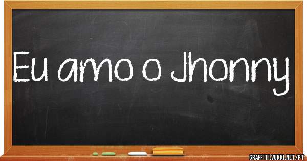 Eu amo o Jhonny 