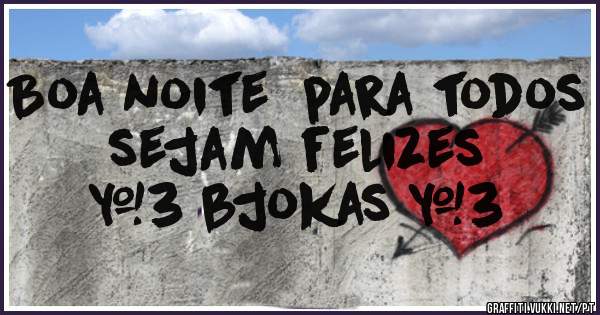Boa noite  para todos 
 sejam felizes 
 <3 bjokas <3 