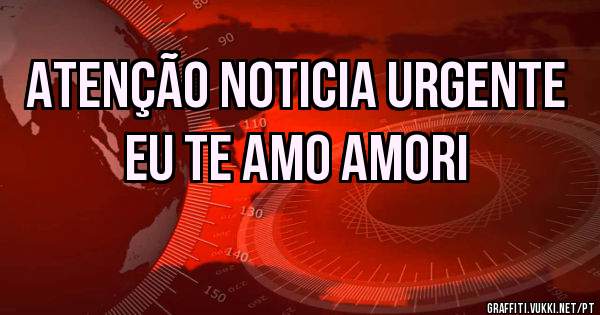  atenção noticia urgente eu te amo amori 