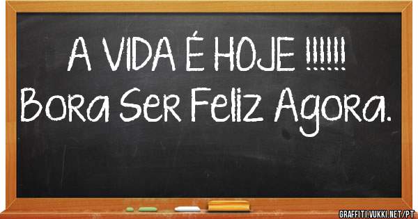 A VIDA É HOJE !!!!!! Bora Ser Feliz Agora.