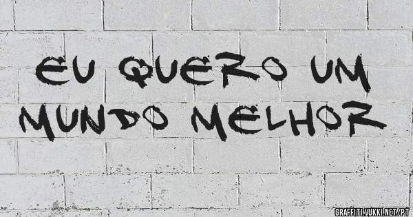 Eu quero um mundo melhor