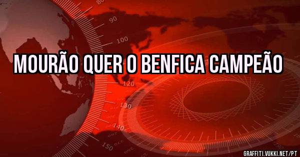 Mourão quer o Benfica campeão