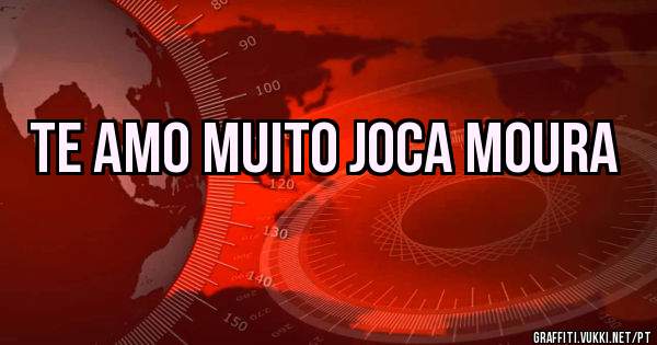 Te amo muito joca Moura 