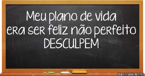 Meu plano de vida era ser feliz não perfeito                           DESCULPEM