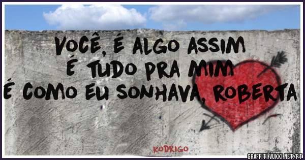 Você, é algo assim
É tudo pra mim
É como eu sonhava, roberta
