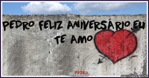 PEDRO FELIZ ANIVERSÁRIO,EU TE AMO