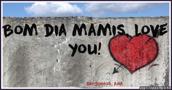 Bom dia mamis, love you!