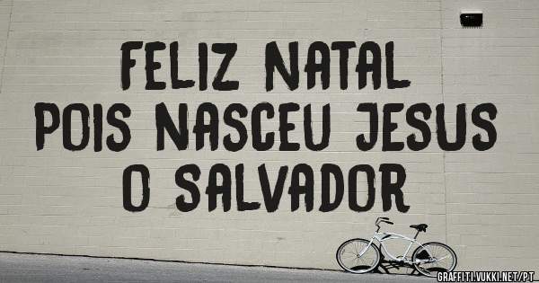 Feliz Natal 
Pois nasceu JESUS o Salvador 