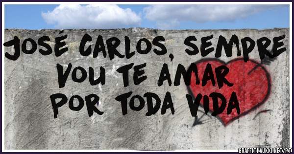 José Carlos, sempre
Vou te amar
Por toda vida
