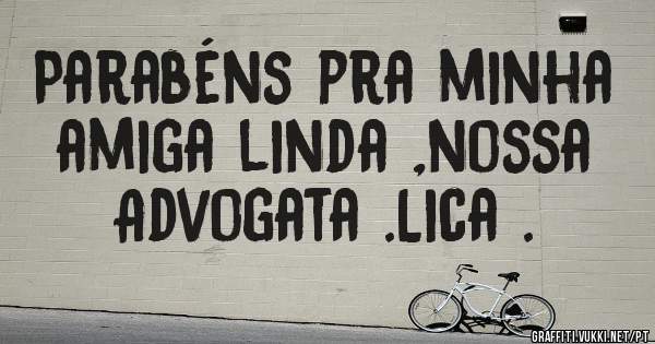 Parabéns pra minha amiga linda ,nossa 
Advogata .Lica .