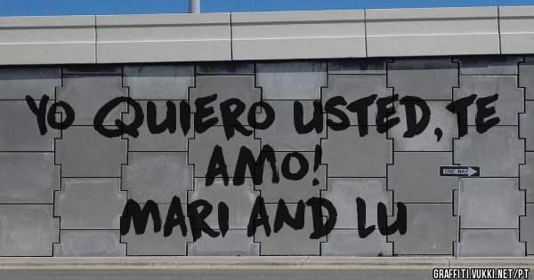 Yo quiero usted,te amo!
Mari and lu