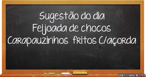           Sugestão do dia 
Feijoada de chocos
Carapauzinhos  fritos C/açorda 