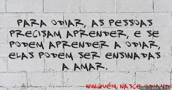  Para odiar, as pessoas precisam aprender, e se podem aprender a odiar, elas podem ser ensinadas a amar.