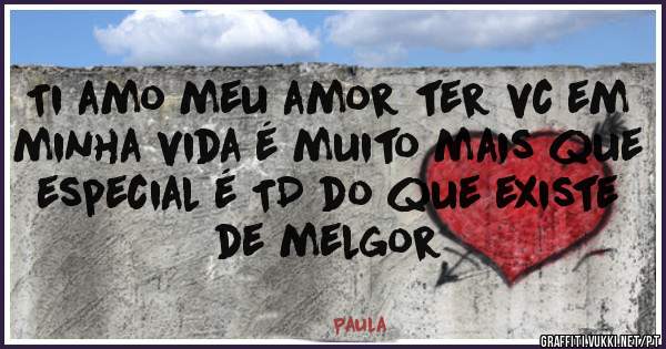 Ti amo meu amor ter vc em minha vida é muito mais que especial é TD do que existe de melgor