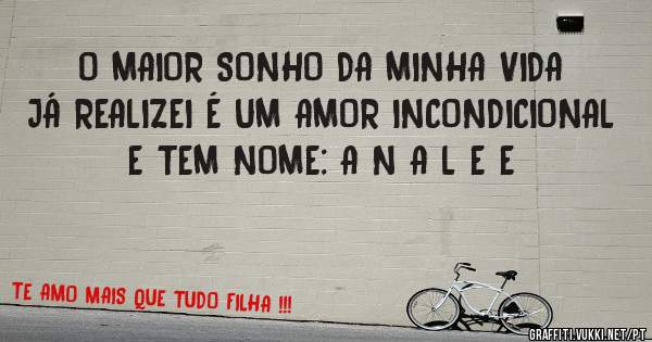 O MAIOR SONHO DA MINHA VIDA JÁ REALIZEI É UM AMOR INCONDICIONAL E TEM NOME: A N A L E E