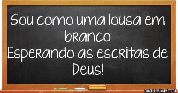 Sou como uma lousa em branco 
Esperando as escritas de Deus!