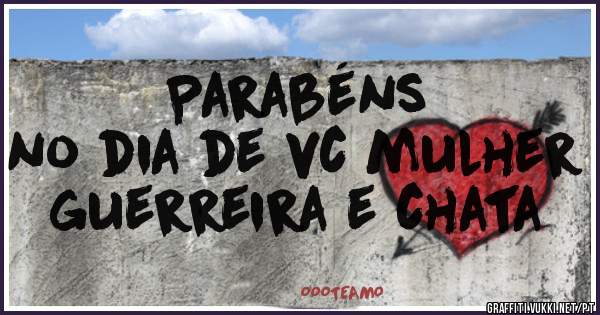 Parabéns
no dia de vc mulher 
guerreira e chata 