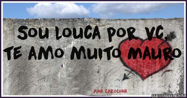 Sou louca por vc, te amo muito Mauro