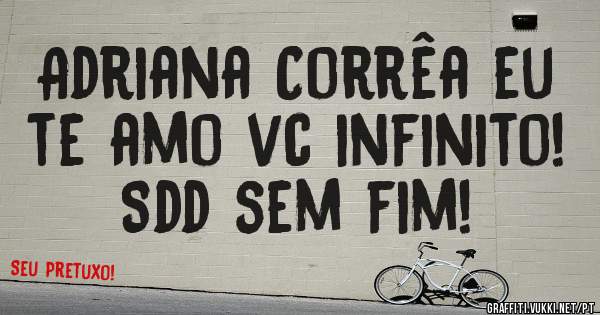 Adriana Corrêa eu te amo vc infinito! Sdd sem fim!