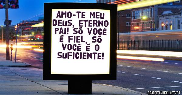 Amo-te meu Deus, eterno pai! Só você é fiel, só você é o suficiente!
