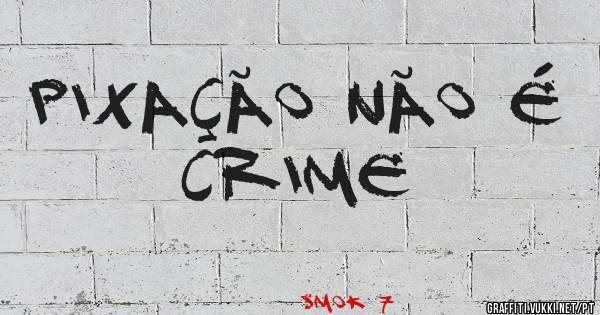 PIXAÇÃO NÃO É CRIME 