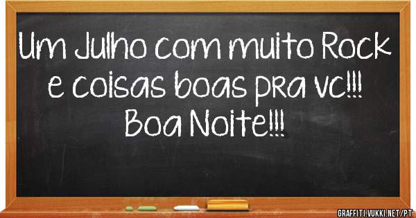 Um Julho com muito Rock e coisas boas pra vc!!!
Boa Noite!!!