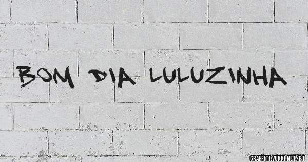 Bom dia Luluzinha 