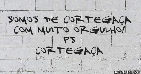 SOMOS DE CORTEGAÇA COM MUITO ORGULHO!

                     PS CORTEGAÇA