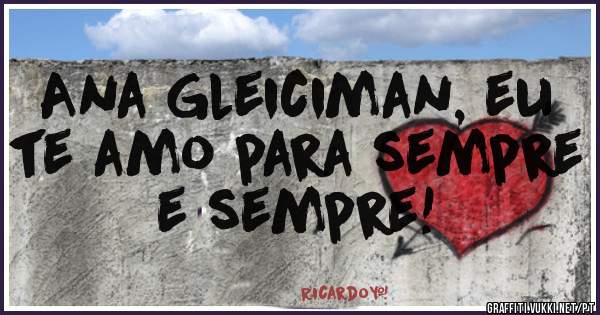 Ana Gleiciman, eu te amo para sempre e sempre! 