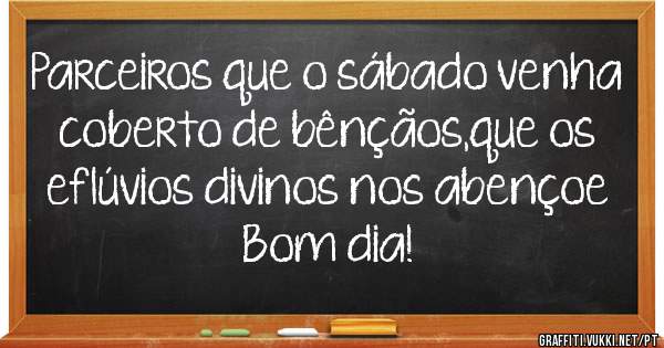 Parceiros que o sábado venha coberto de bênçãos,que os eflúvios divinos nos abençoe  Bom dia!