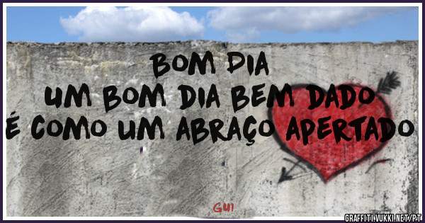 Bom Dia
Um bom dia bem dado é como um abraço apertado 